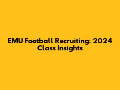 EMU Football Recruiting: 2024 Class Insights