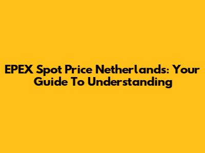 EPEX Spot Price Netherlands: Your Guide To Understanding