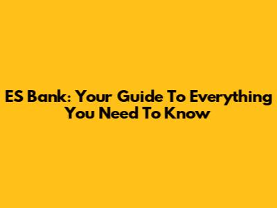 ES Bank: Your Guide To Everything You Need To Know