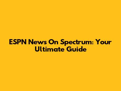 ESPN News On Spectrum: Your Ultimate Guide
