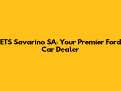 ETS Savarino SA: Your Premier Ford Car Dealer