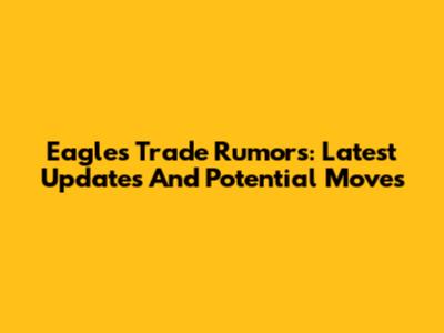 Eagles Trade Rumors: Latest Updates And Potential Moves