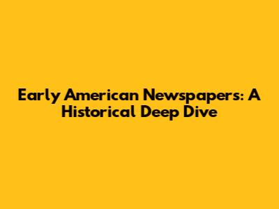 Early American Newspapers: A Historical Deep Dive
