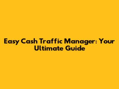 Easy Cash Traffic Manager: Your Ultimate Guide