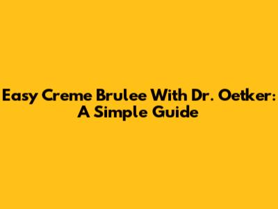 Easy Creme Brulee With Dr. Oetker: A Simple Guide