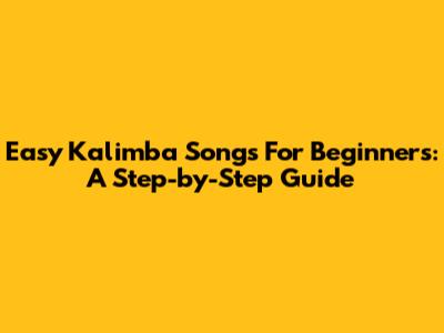 Easy Kalimba Songs For Beginners: A Step-by-Step Guide