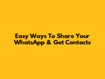 Easy Ways To Share Your WhatsApp & Get Contacts