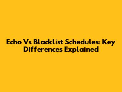 Echo Vs Blacklist Schedules: Key Differences Explained