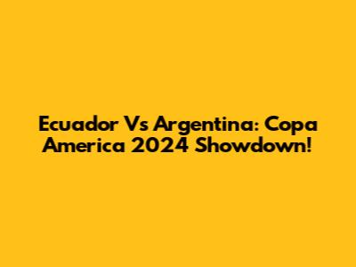 Ecuador Vs Argentina: Copa America 2024 Showdown!