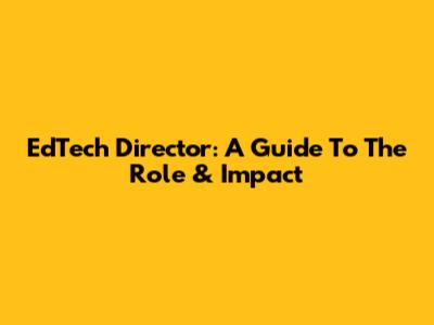 EdTech Director: A Guide To The Role & Impact