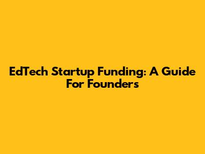 EdTech Startup Funding: A Guide For Founders