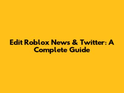 Edit Roblox News & Twitter: A Complete Guide
