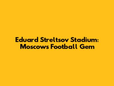 Eduard Streltsov Stadium: Moscow's Football Gem