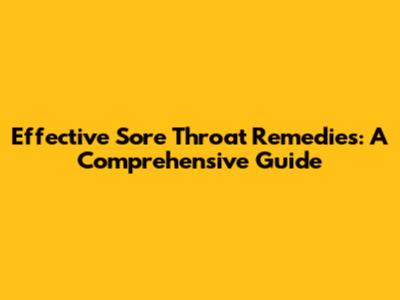 Effective Sore Throat Remedies: A Comprehensive Guide