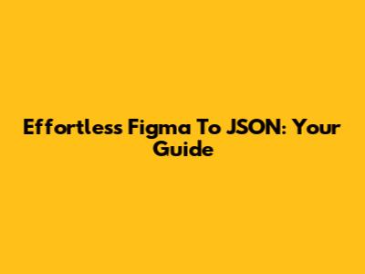 Effortless Figma To JSON: Your Guide