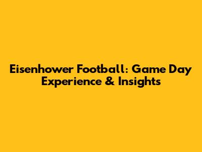 Eisenhower Football: Game Day Experience & Insights