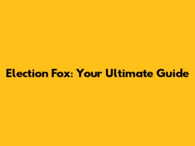 Election Fox: Your Ultimate Guide