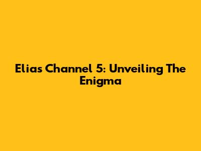 Elias Channel 5: Unveiling The Enigma