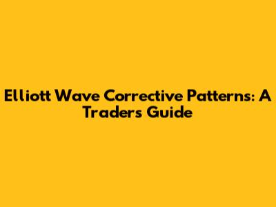 Elliott Wave Corrective Patterns: A Trader's Guide