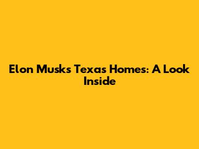 Elon Musk's Texas Homes: A Look Inside