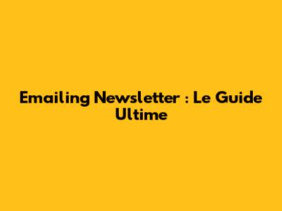Emailing Newsletter : Le Guide Ultime