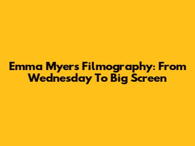 Emma Myers' Filmography: From Wednesday To Big Screen