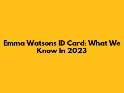 Emma Watson's ID Card: What We Know In 2023