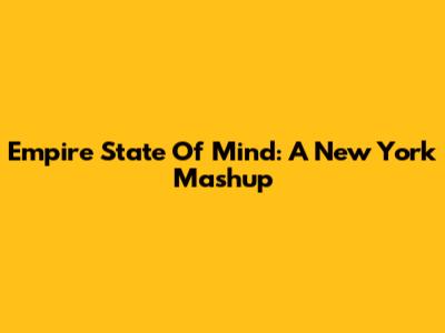 Empire State Of Mind: A New York Mashup
