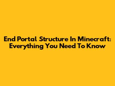 End Portal Structure In Minecraft: Everything You Need To Know