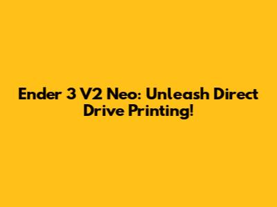 Ender 3 V2 Neo: Unleash Direct Drive Printing!