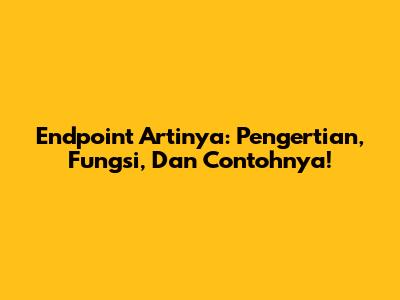 Endpoint Artinya: Pengertian, Fungsi, Dan Contohnya!