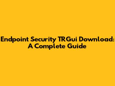 Endpoint Security TRGui Download: A Complete Guide