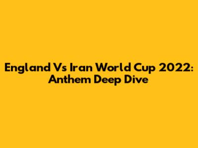 England Vs Iran World Cup 2022: Anthem Deep Dive