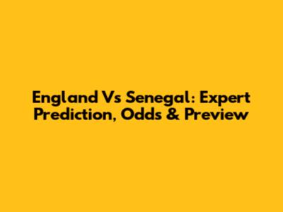 England Vs Senegal: Expert Prediction, Odds & Preview