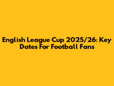 English League Cup 2025/26: Key Dates For Football Fans
