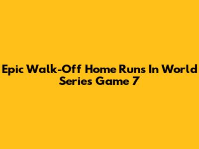 Epic Walk-Off Home Runs In World Series Game 7