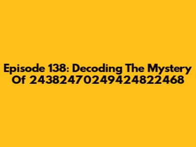 Episode 138: Decoding The Mystery Of 24382470249424822468