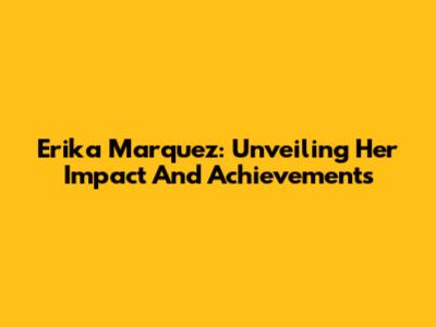 Erika Marquez: Unveiling Her Impact And Achievements