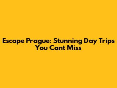 Escape Prague: Stunning Day Trips You Can't Miss