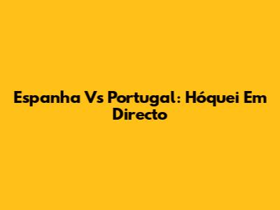 Espanha Vs Portugal: Hóquei Em Directo