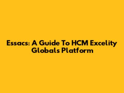 Essacs: A Guide To HCM Excelity Global's Platform