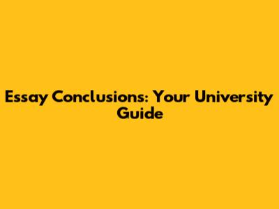 Essay Conclusions: Your University Guide