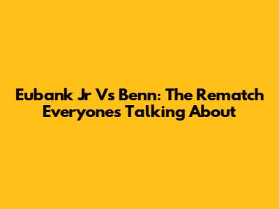 Eubank Jr Vs Benn: The Rematch Everyone's Talking About