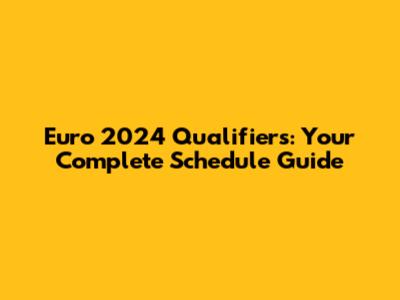 Euro 2024 Qualifiers: Your Complete Schedule Guide
