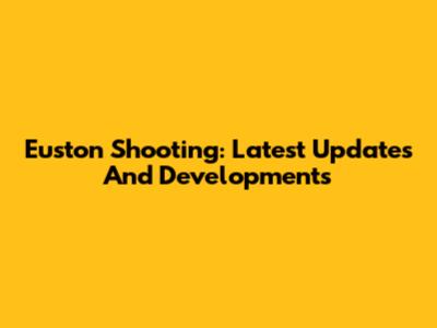 Euston Shooting: Latest Updates And Developments
