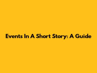 Events In A Short Story: A Guide