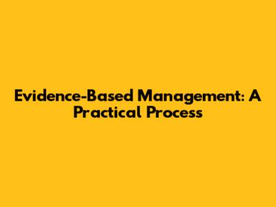 Evidence-Based Management: A Practical Process