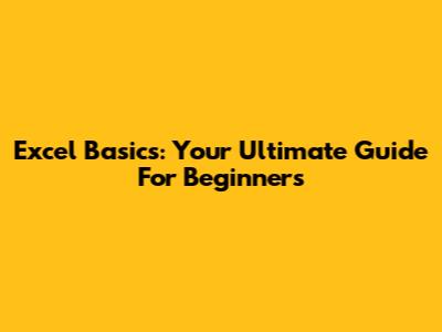 Excel Basics: Your Ultimate Guide For Beginners