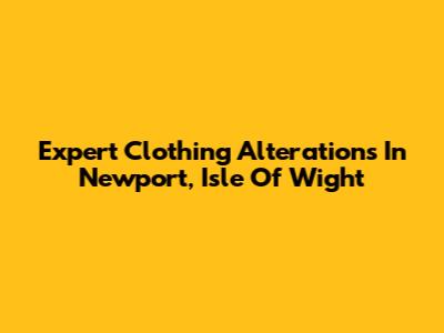 Expert Clothing Alterations In Newport, Isle Of Wight