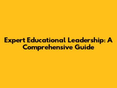 Expert Educational Leadership: A Comprehensive Guide